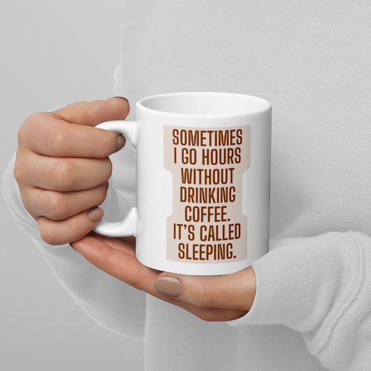 White glossy mug "Sometimes I Can Go For Hours Without Coffee It's Called Sleeping"