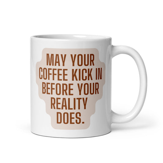White Glossy Mug "May Your Coffee Kick In Before Your Reality Does"